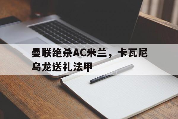 平台-曼联绝杀AC米兰，卡瓦尼乌龙送礼法甲